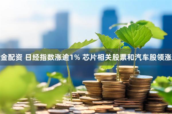 金配资 日经指数涨逾1% 芯片相关股票和汽车股领涨