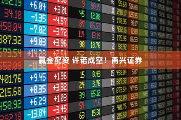 赢金配资 许诺成空！甬兴证券