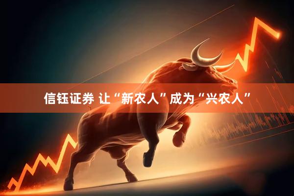 信钰证券 让“新农人”成为“兴农人”