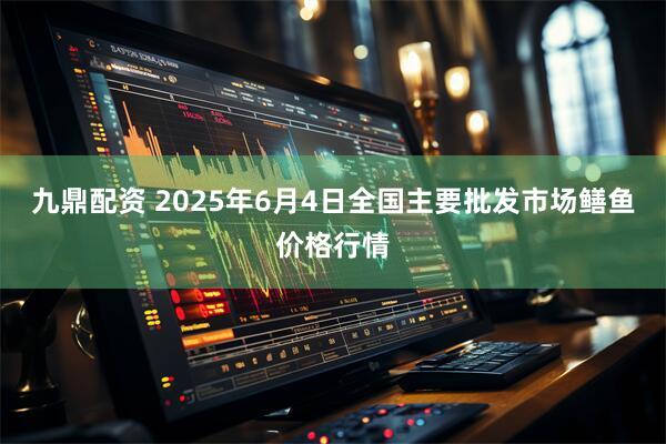 九鼎配资 2025年6月4日全国主要批发市场鳝鱼价格行情