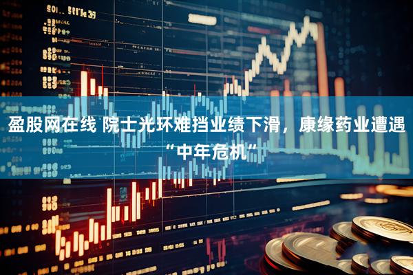 盈股网在线 院士光环难挡业绩下滑，康缘药业遭遇 “中年危机”