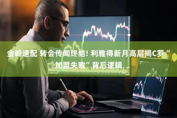 金岭速配 转会传闻终结! 利雅得新月高层揭C罗“加盟失败”背后逻辑