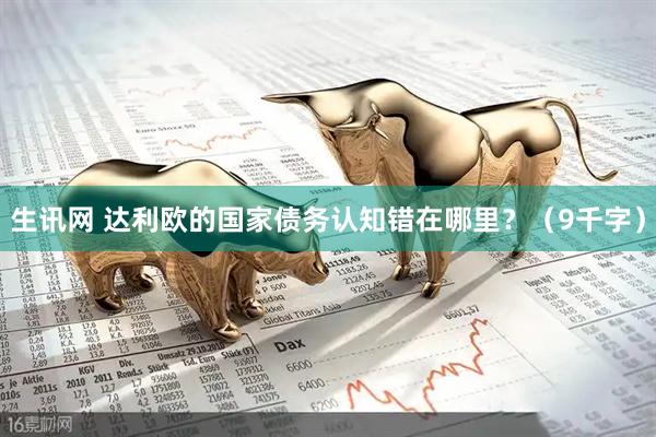 生讯网 达利欧的国家债务认知错在哪里？（9千字）