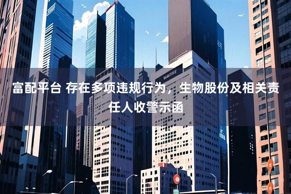 富配平台 存在多项违规行为，生物股份及相关责任人收警示函