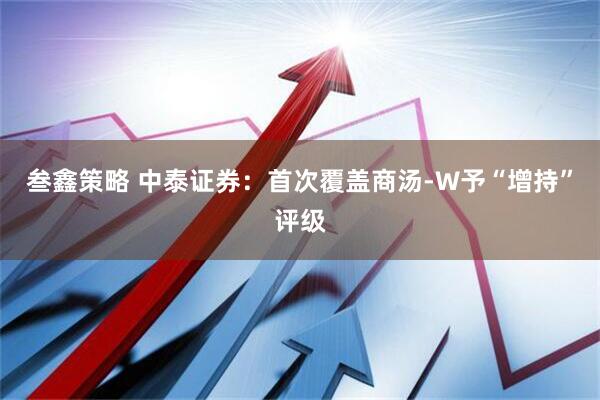 叁鑫策略 中泰证券：首次覆盖商汤-W予“增持”评级