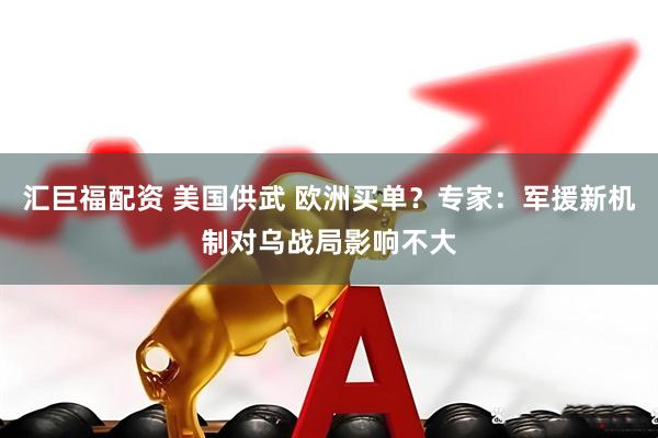 汇巨福配资 美国供武 欧洲买单？专家：军援新机制对乌战局影响不大