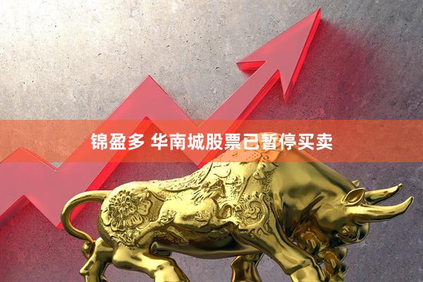锦盈多 华南城股票已暂停买卖