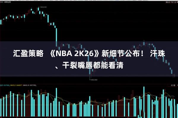 汇盈策略  《NBA 2K26》新细节公布！ 汗珠、干裂嘴唇都能看清