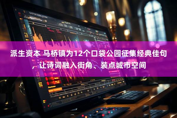 派生资本 马桥镇为12个口袋公园征集经典佳句,让诗词融入街角、装点城市空间