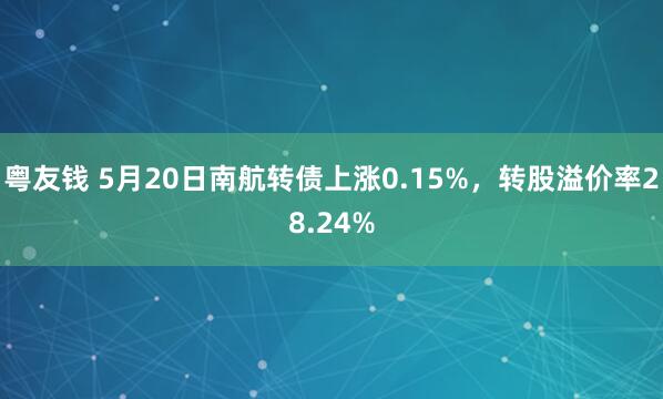 粤友钱 5月20日南航转债上涨0.15%,转股溢价率28.24%