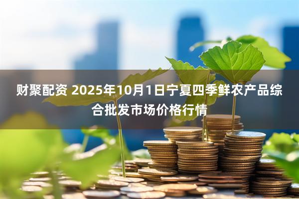 财聚配资 2025年10月1日宁夏四季鲜农产品综合批发市场价格行情