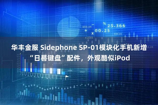 华丰金服 Sidephone SP-01模块化手机新增“日晷键盘”配件,外观酷似iPod