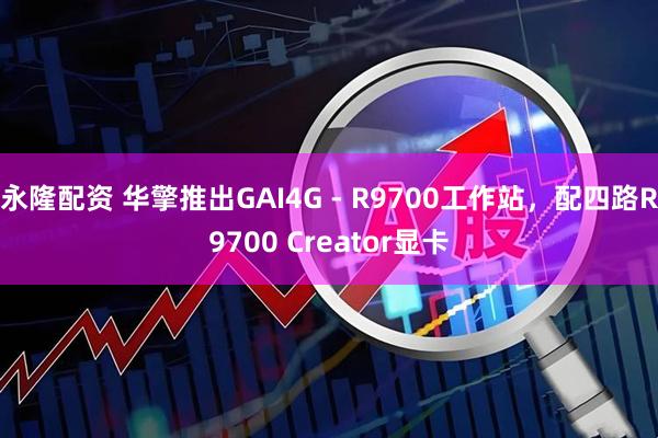 永隆配资 华擎推出GAI4G - R9700工作站,配四路R9700 Creator显卡