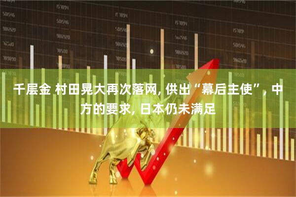千层金 村田晃大再次落网, 供出“幕后主使”, 中方的要求, 日本仍未满足