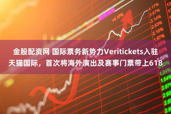 金股配资网 国际票务新势力Veritickets入驻天猫国际，首次将海外演出及赛事门票带上618